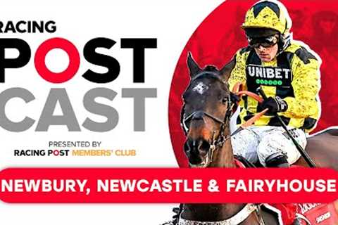 Newbury, Newcastle &amp; Fairyhouse Preview | Racing Postcast | Horse Racing Tips