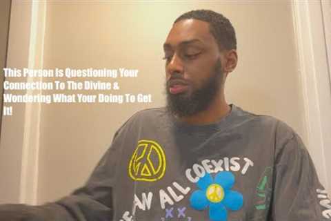 This Person Is Questioning Your Connection To The Divine &amp; Wondering What Your Doing To Get It!