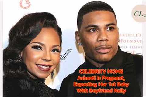 CELEBRITY MOMS SAshanti Is Pregnant, Expecting Her 1st Baby With Boyfriend Nelly
