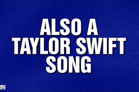 Also A Taylor Swift Song | Category | Celebrity Jeopardy!