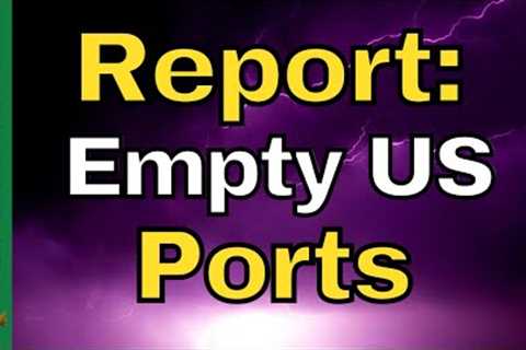 Are US Ports Empty?  What Does This Mean For Shortages? - Updates