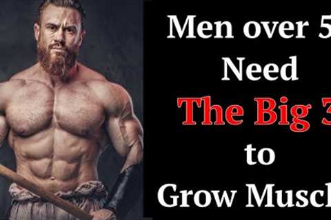 Men over 50 Need The Big 3 to Grow Muscle! (It Ain't Over Yet Boys!)