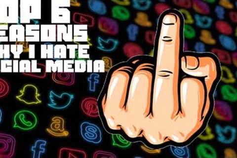 Top 6 Reasons Why I hate Social Media