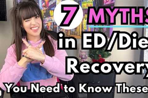 7 MYTHS in ED/Diet Recovery That You Need to Know TODAY!