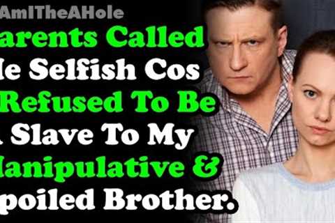 Parents Called Me Selfish Cos I Don't Want To Be A Slave To My Manipulative ~ Spoiled Brother  AITA