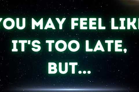 💌 You may feel like it's too late, but...