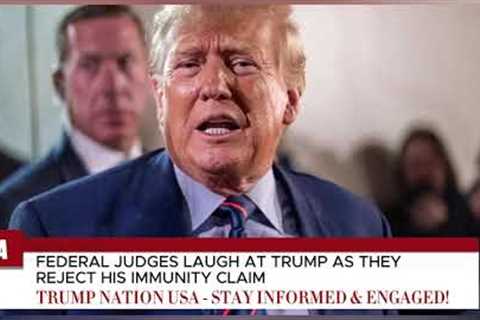 FEDERAL JUDGES LAUGH AT TRUMP AS THEY REJECT HIS IMMUNITY CLAIM