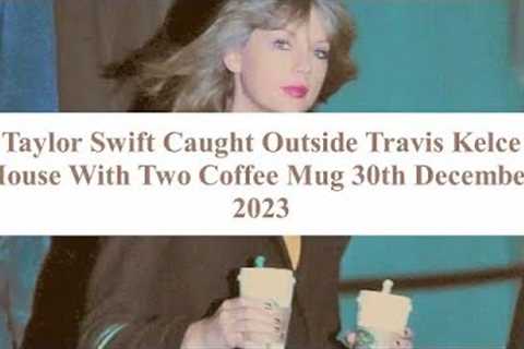 Taylor Swift Spotted Holding Two Coffee Mugs Outside Travis Kelce's House”!