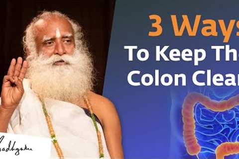 Three Ways To Keep The Colon Clean | Sadhguru