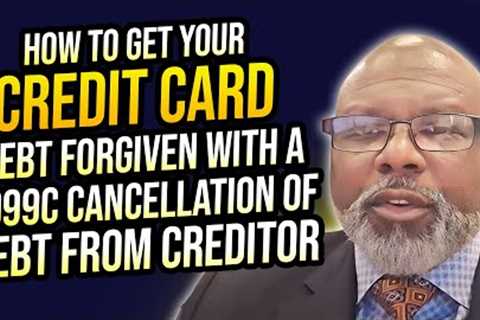 HOW TO GET YOUR CREDIT CARD DEBT FORGIVEN WITH A 1099C CANCELLATION OF DEBT FROM CREDITOR