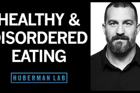 Healthy Eating &amp; Eating Disorders - Anorexia, Bulimia, Binging | Huberman Lab Podcast #36