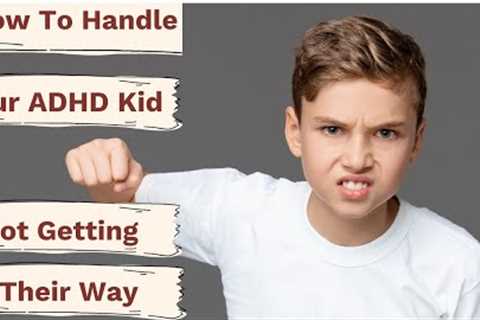 How To Handle An Out Of Control ADHD Kid When They Don't Get Their Way