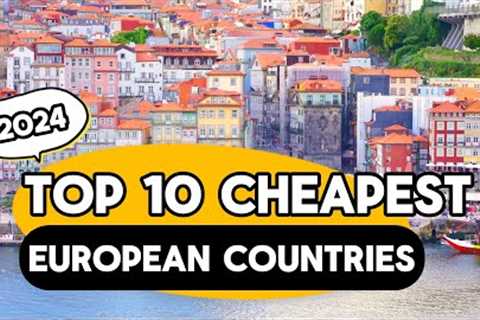 Exploring the Top 10 Cheapest European Countries for 2024