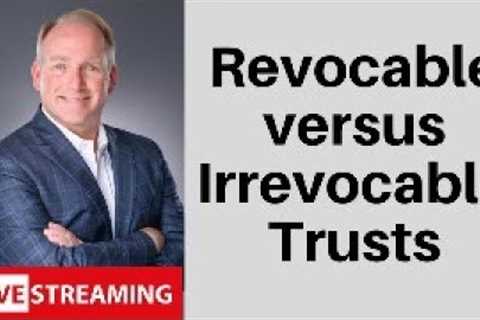 Revocable vs. Irrevocable Trusts: A Closer Look