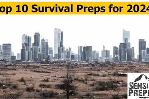 Top 10 Survival Preps for 2024 : It's Going to Get Crazy