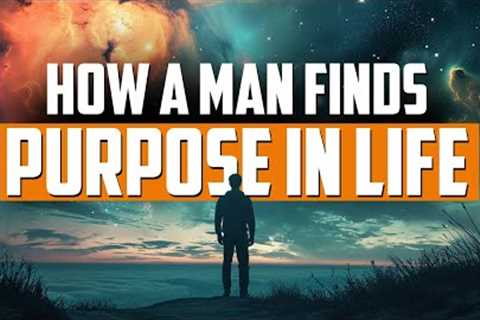 How a Man Finds Purpose in Life