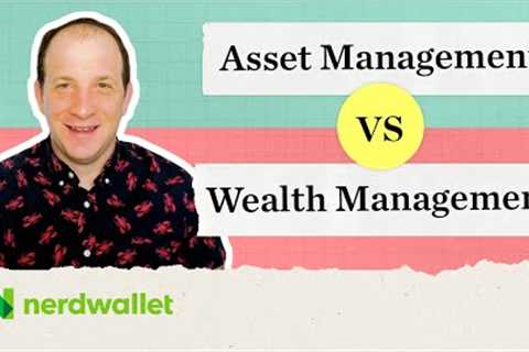Asset Management vs Wealth Management: Maximizing Management of Your Assets | NerdWallet