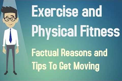 Exercise and Physical Fitness  - Factual Reasons and Tips To Get Moving