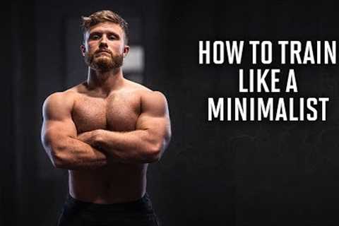 How To Train Like A Minimalist (More Gains In Less Time)