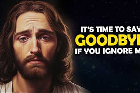 It's Time To Say Goodbye If You Ignore me | God Says | Jesus Affirmations | God Message
