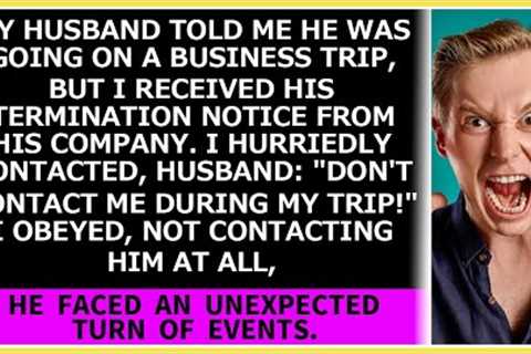 My hubby went on a business trip, but I received a termination notice from his company. The result?