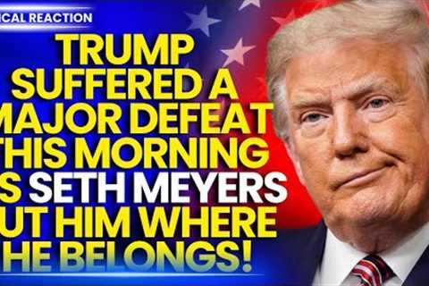 TRUMP SUFFERED A MAJOR DEFEAT THIS MORNING AS SETH MEYERS PUT HIM WHERE HE BELONGS Donald Trump News