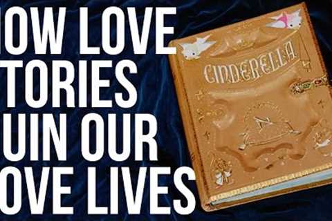 How Love Stories Ruin Our Love Lives