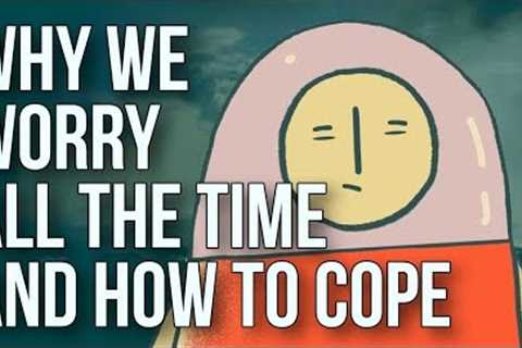 Why We Worry All the Time and How to Cope