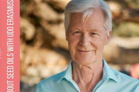 Udo Erasmus on The Truth about Seed Oils