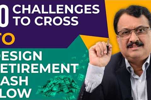 10 Challenges To CrossTo Design Retirement Cash Flow