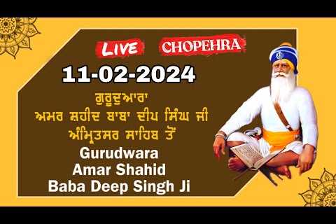 LIVE CHOPEHRA 11-FEB-2024 FROM GURUDWARA SHAHEED GANJ SAHIB SHRI AMRITSAR