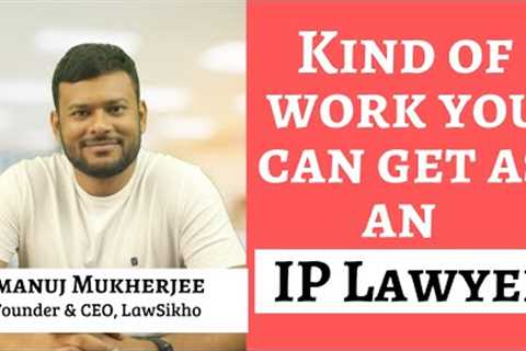 What is the kind of work you can get as an IP Lawyer? | Ramanuj Mukherjee