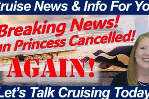 BREAKING CRUISE NEWS! Sun Princess CANCELLED -- AGAIN!  Will Even More Sailings Be Cancelled?