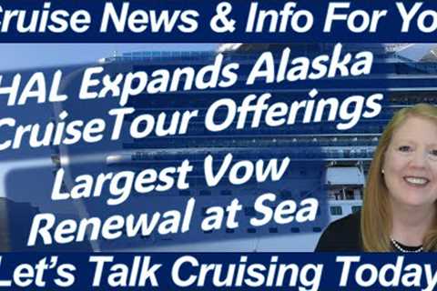 What to Know Today - CRUISE NEWS! Largest Vow Renewal at Sea | HAL Expands Alaska Land CruiseTours