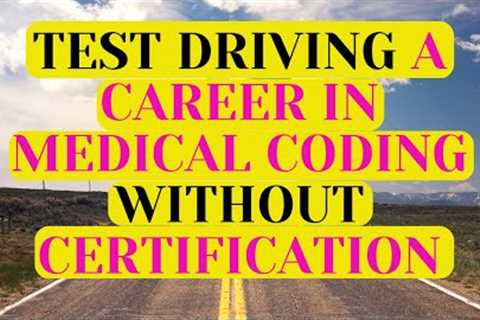HOW TO TEST DRIVE A CAREER IN MEDICAL CODING / HEALTH INFORMATION FIELD