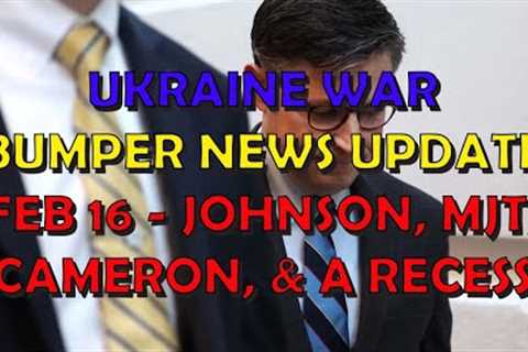 Ukraine War Update NEWS (20240216c): Cameron, Johnson, MJT, &amp; a Recess