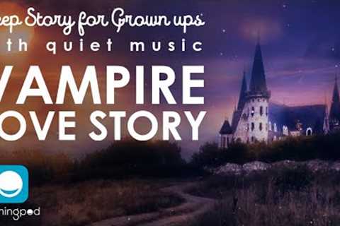 Bedtime Stories | 🧛 Vampire Love Story 👩‍💼 | Romance Sleep Story for Grown Ups | Quiet Music