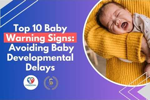 Avoiding Baby Developmental Delays: Top 10 Warning Signs for Parents