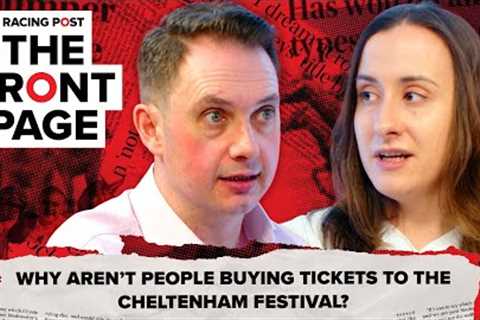 Why aren't people buying tickets to the Cheltenham Festival? | The Front Page | Horse Racing News