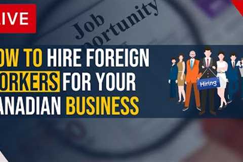 How To Hire Foreign Workers For Your Canadian Business