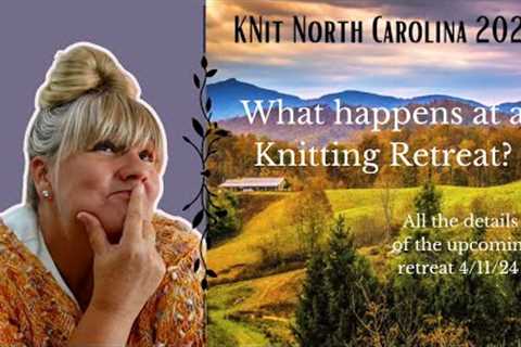 Knit North Carolina Retreat April 2024 | What Is A Knitting Retreat | Knitting Podcast