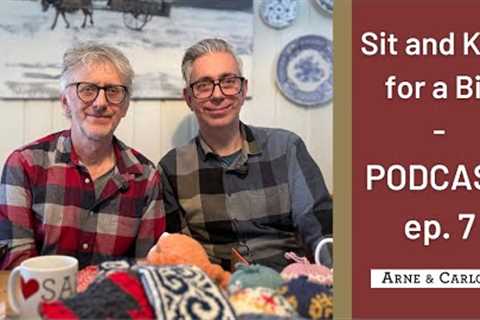 Ep. 7 Sit and Knit for a Bit on a Sunday! PODCAST -  ARNE &amp; CARLOS