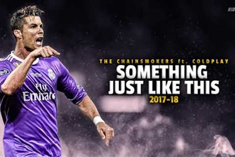 Cristiano Ronaldo ► SOMETHING JUST LIKE THIS - The Chainsmokers • Skills &amp; Goals 2017-18 | HD
