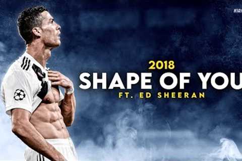 Cristiano Ronaldo ► SHAPE OF YOU - Ed Sheeran • Skills &amp; Goals 2018 | HD