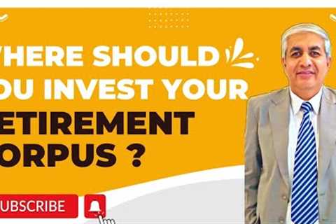 Where You Should Invest Your Retirement Corpus ?