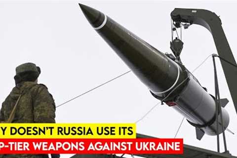 Why doesn't Russia Use Its Top Tier Weapons in Ukraine to End the War