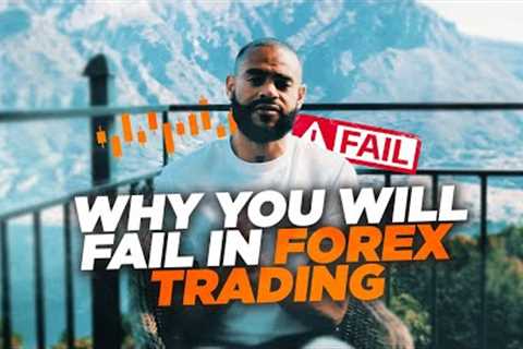 WHY YOU WILL FAIL IN FOREX TRADING