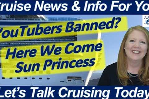 WHAT TO KNOW TODAY - CRUISE NEWS! Here We Come Sun Princess! YouTubers Banned? Live Sailaway Times