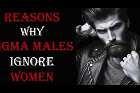 10 REASONS WHY SIGMA MALES IGNORE WOMEN