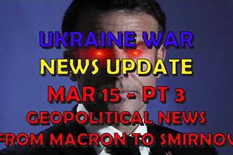 Ukraine War Update NEWS (20240315c): Geopolitical News - Macron to Smirnov